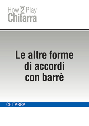 Le altre forme di accordi con barrè Le altre forme di accordi con barrè